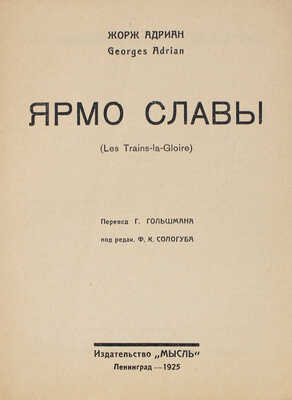 Адриан Ж. Ярмо славы. (Les Trains-la-Gloire) / Пер. Г. Гольшмана, под ред. Ф.К. Сологуба. Л.: Мысль, 1925.